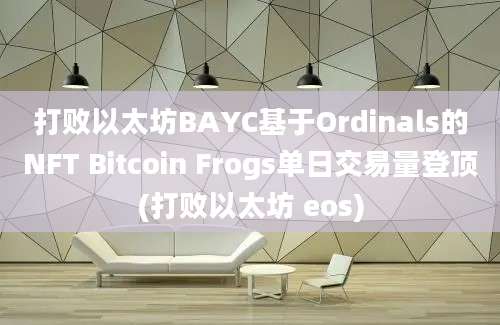 打败以太坊BAYC基于Ordinals的NFT Bitcoin Frogs单日交易量登顶(打败以太坊 eos)