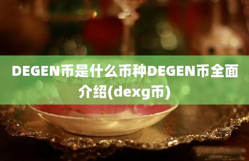 DEGEN币是什么币种DEGEN币全面介绍(dexg币)