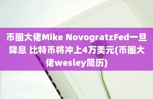 币圈大佬Mike NovogratzFed一旦降息 比特币将冲上4万美元(币圈大佬wesley简历)