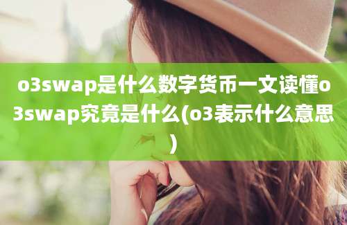 o3swap是什么数字货币一文读懂o3swap究竟是什么(o3表示什么意思)