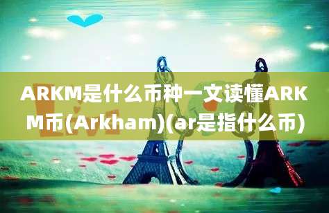 ARKM是什么币种一文读懂ARKM币(Arkham)(ar是指什么币)