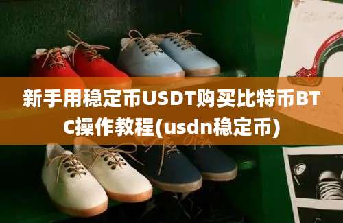 新手用稳定币USDT购买比特币BTC操作教程(usdn稳定币)