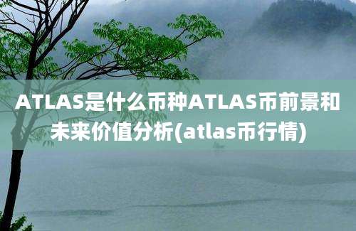 ATLAS是什么币种ATLAS币前景和未来价值分析(atlas币行情)