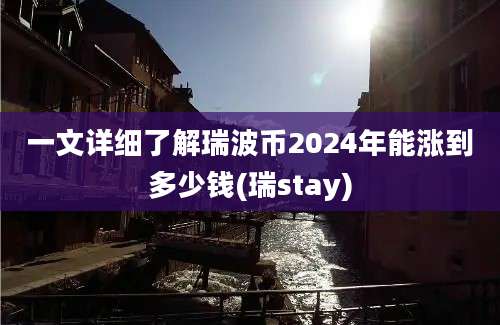 一文详细了解瑞波币2024年能涨到多少钱(瑞stay)