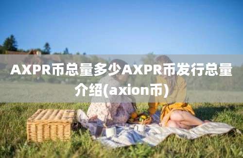 AXPR币总量多少AXPR币发行总量介绍(axion币)