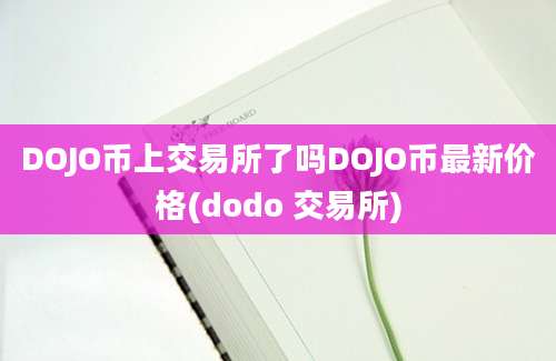 DOJO币上交易所了吗DOJO币最新价格(dodo 交易所)