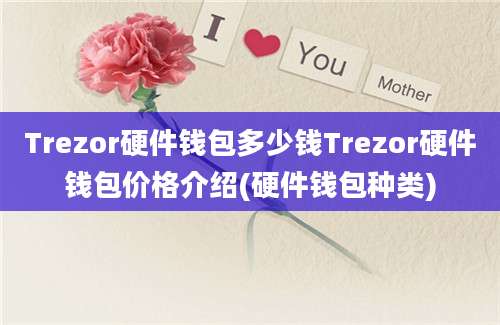 Trezor硬件钱包多少钱Trezor硬件钱包价格介绍(硬件钱包种类)