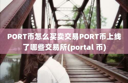 PORT币怎么买卖交易PORT币上线了哪些交易所(portal 币)