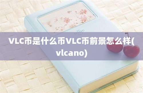 VLC币是什么币VLC币前景怎么样(vlcano)