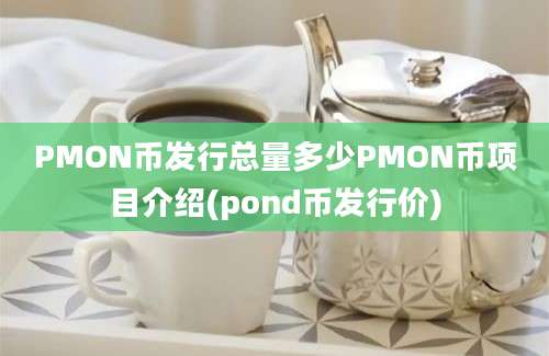 PMON币发行总量多少PMON币项目介绍(pond币发行价)