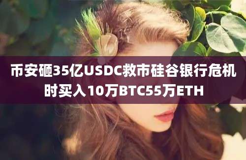 币安砸35亿USDC救市硅谷银行危机时买入10万BTC55万ETH