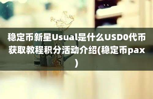 稳定币新星Usual是什么USD0代币获取教程积分活动介绍(稳定币pax)