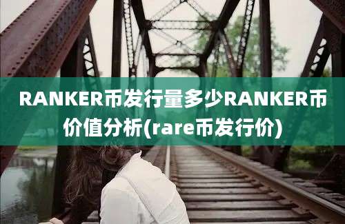 RANKER币发行量多少RANKER币价值分析(rare币发行价)