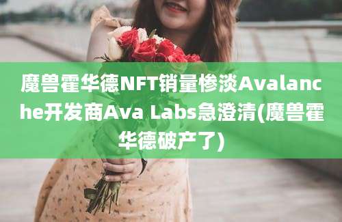 魔兽霍华德NFT销量惨淡Avalanche开发商Ava Labs急澄清(魔兽霍华德破产了)