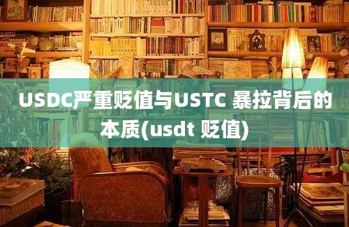 USDC严重贬值与USTC 暴拉背后的本质(usdt 贬值)