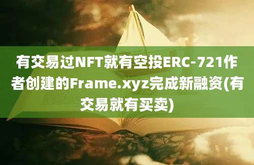 有交易过NFT就有空投ERC-721作者创建的Frame.xyz完成新融资(有交易就有买卖)