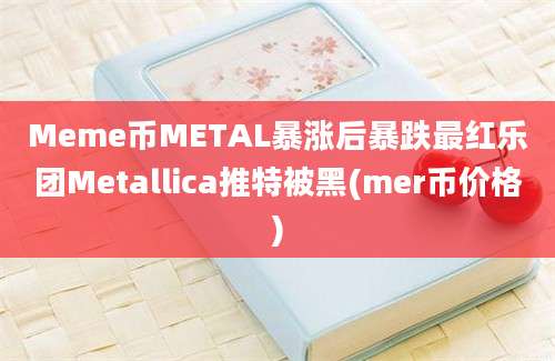 Meme币METAL暴涨后暴跌最红乐团Metallica推特被黑(mer币价格)