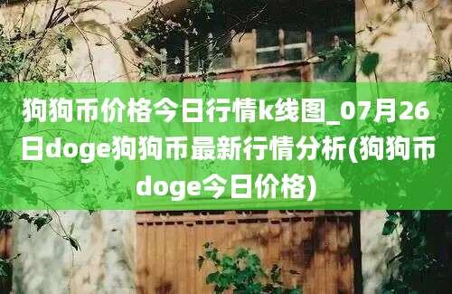 狗狗币价格今日行情k线图_07月26日doge狗狗币最新行情分析(狗狗币doge今日价格)