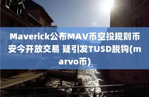 Maverick公布MAV币空投规则币安今开放交易 疑引发TUSD脱钩(marvo币)