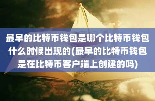 最早的比特币钱包是哪个比特币钱包什么时候出现的(最早的比特币钱包是在比特币客户端上创建的吗)