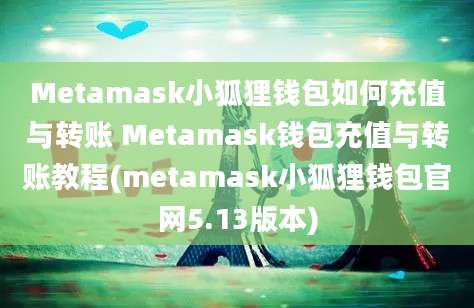 Metamask小狐狸钱包如何充值与转账 Metamask钱包充值与转账教程(metamask小狐狸钱包官网5.13版本)