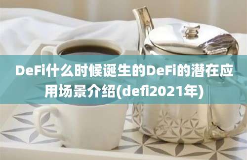 DeFi什么时候诞生的DeFi的潜在应用场景介绍(defi2021年)