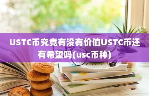 USTC币究竟有没有价值USTC币还有希望吗(usc币种)