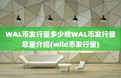 WAL币发行量多少枚WAL币发行量总量介绍(wild币发行量)