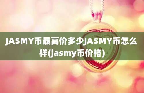 JASMY币最高价多少JASMY币怎么样(jasmy币价格)