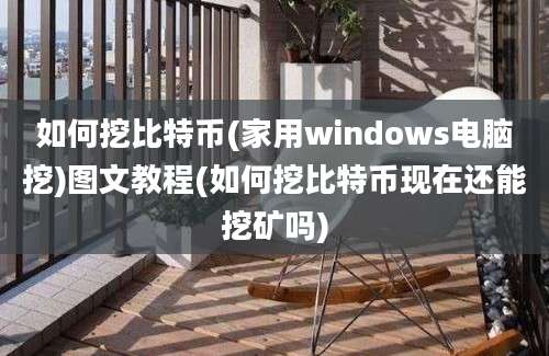 如何挖比特币(家用windows电脑挖)图文教程(如何挖比特币现在还能挖矿吗)