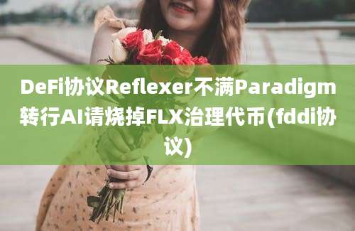 DeFi协议Reflexer不满Paradigm转行AI请烧掉FLX治理代币(fddi协议)