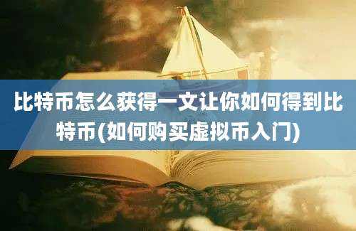 比特币怎么获得一文让你如何得到比特币(如何购买虚拟币入门)