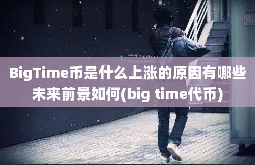 BigTime币是什么上涨的原因有哪些未来前景如何(big time代币)