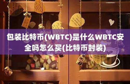 包装比特币(WBTC)是什么WBTC安全吗怎么买(比特币封装)