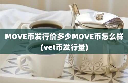 MOVE币发行价多少MOVE币怎么样(vet币发行量)