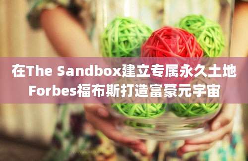 在The Sandbox建立专属永久土地Forbes福布斯打造富豪元宇宙