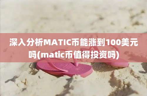 深入分析MATIC币能涨到100美元吗(matic币值得投资吗)