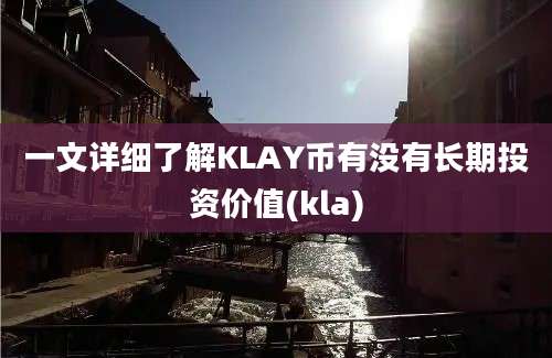 一文详细了解KLAY币有没有长期投资价值(kla)