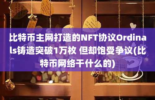 比特币主网打造的NFT协议Ordinals铸造突破1万枚 但却饱受争议(比特币网络干什么的)