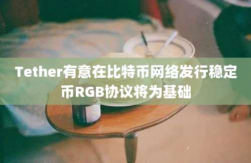 Tether有意在比特币网络发行稳定币RGB协议将为基础