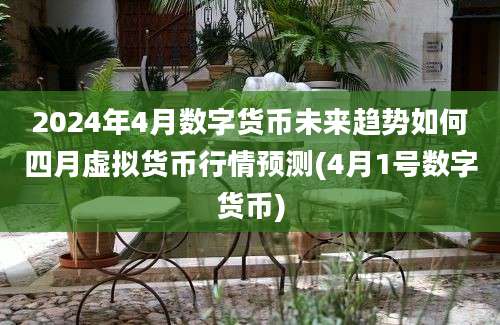 2024年4月数字货币未来趋势如何四月虚拟货币行情预测(4月1号数字货币)