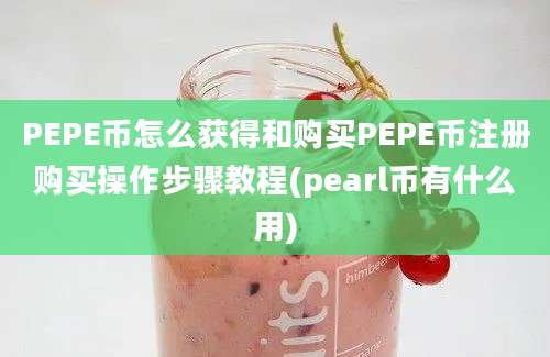 PEPE币怎么获得和购买PEPE币注册购买操作步骤教程(pearl币有什么用)