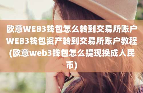 欧意WEB3钱包怎么转到交易所账户WEB3钱包资产转到交易所账户教程(欧意web3钱包怎么提现换成人民币)