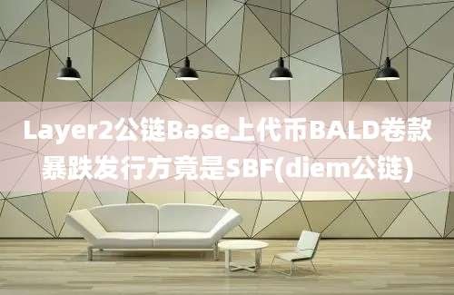 Layer2公链Base上代币BALD卷款暴跌发行方竟是SBF(diem公链)