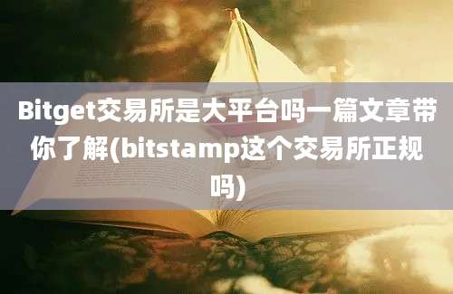 Bitget交易所是大平台吗一篇文章带你了解(bitstamp这个交易所正规吗)