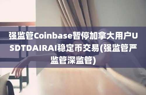 强监管Coinbase暂停加拿大用户USDTDAIRAI稳定币交易(强监管严监管深监管)