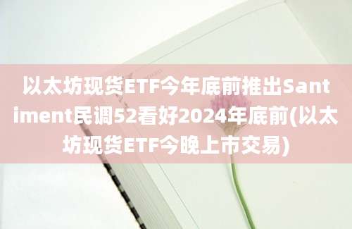 以太坊现货ETF今年底前推出Santiment民调52看好2024年底前(以太坊现货ETF今晚上市交易)