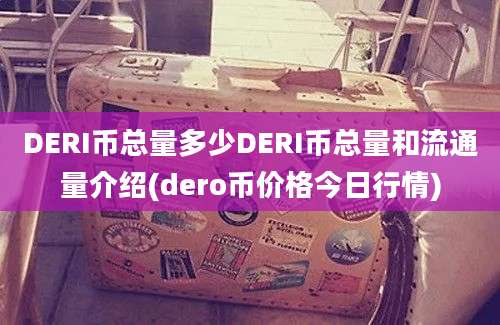 DERI币总量多少DERI币总量和流通量介绍(dero币价格今日行情)