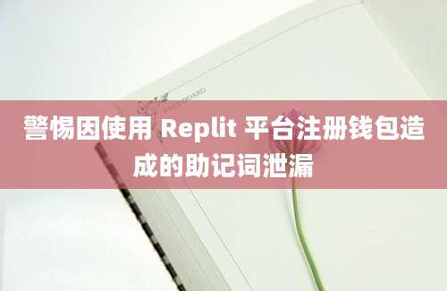 警惕因使用 Replit 平台注册钱包造成的助记词泄漏