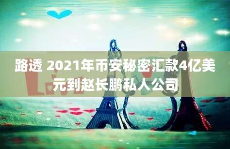 路透 2021年币安秘密汇款4亿美元到赵长鹏私人公司